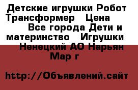 Детские игрушки Робот Трансформер › Цена ­ 1 990 - Все города Дети и материнство » Игрушки   . Ненецкий АО,Нарьян-Мар г.